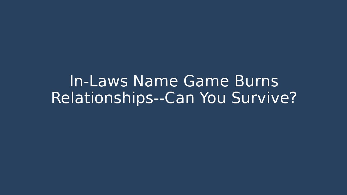 In-Laws Name Game Burns Relationships—Can You Survive? - Critter Realm