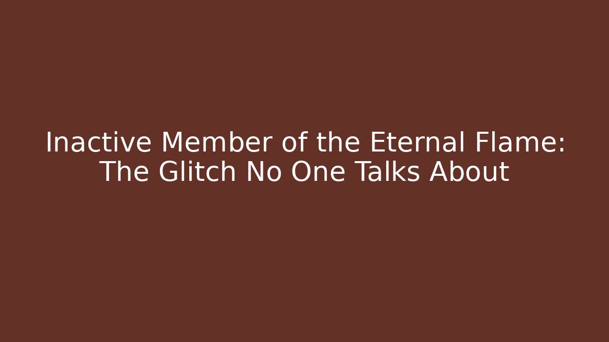 Inactive Member of the Eternal Flame: The Glitch No One Talks About
