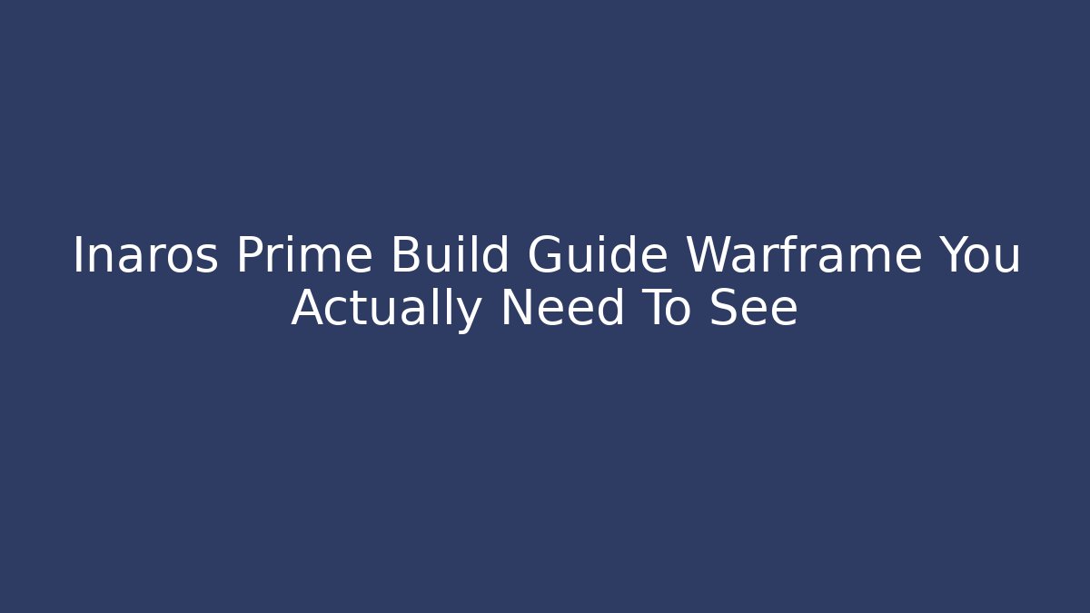 Inaros Prime Build Guide Warframe You Actually Need To See