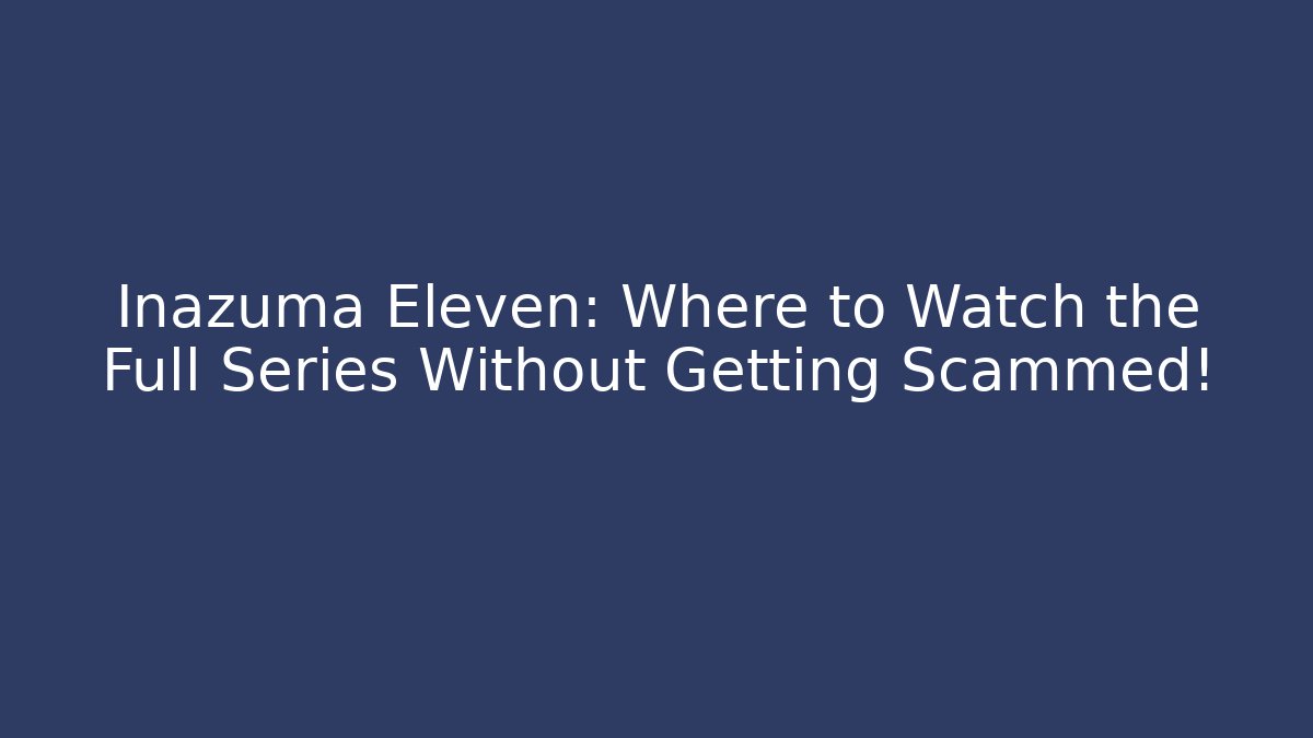 Inazuma Eleven: Where to Watch the Full Series Without Getting Scammed! - Critter Realm