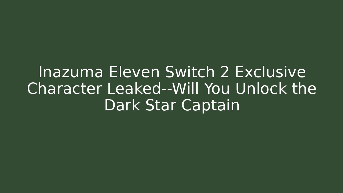 Inazuma Eleven Switch 2 Exclusive Character Leaked—Will You Unlock the Dark Star Captain