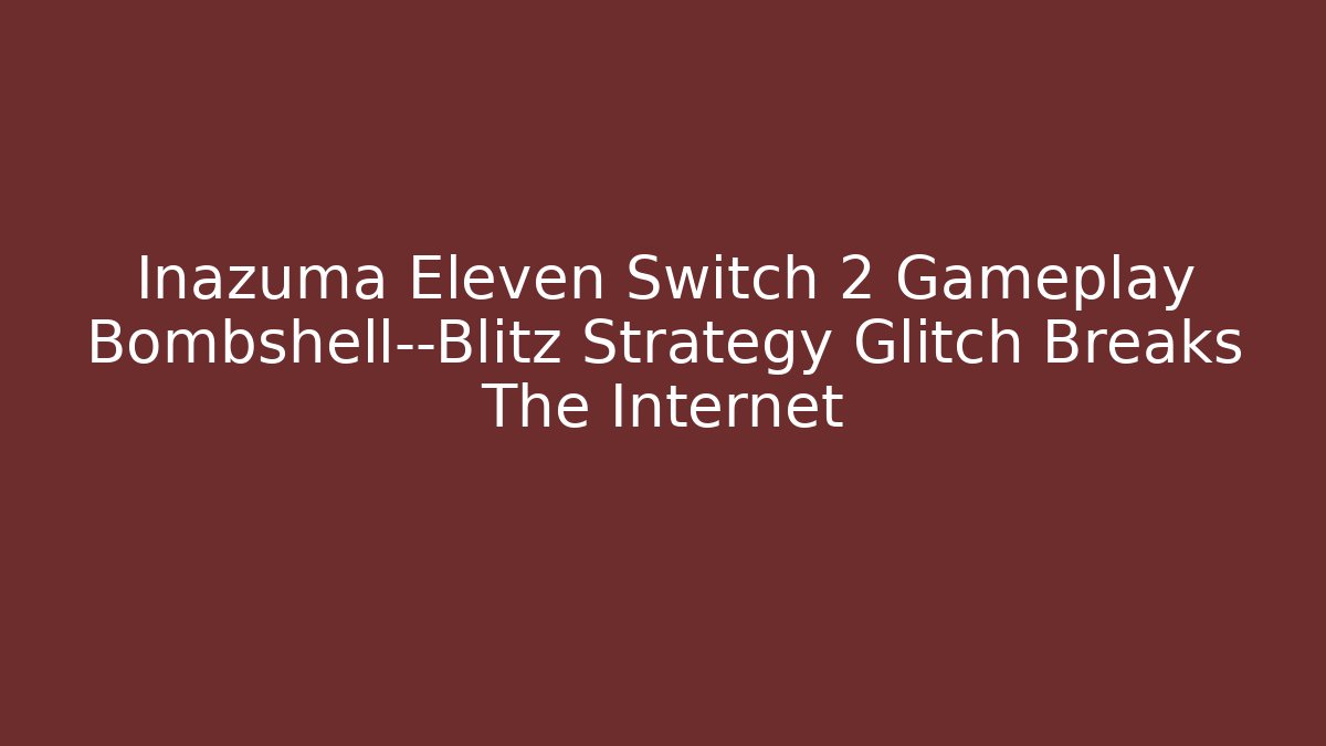Inazuma Eleven Switch 2 Gameplay Bombshell—Blitz Strategy Glitch Breaks The Internet