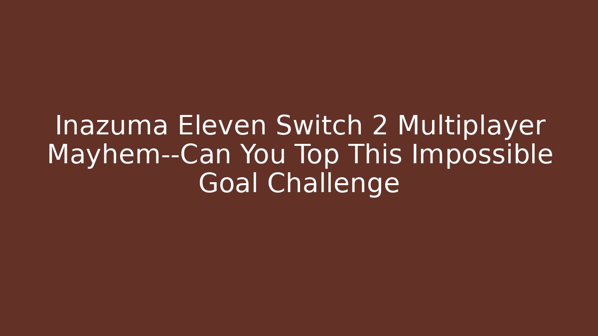 Inazuma Eleven Switch 2 Multiplayer Mayhem—Can You Top This Impossible Goal Challenge - Critter Realm