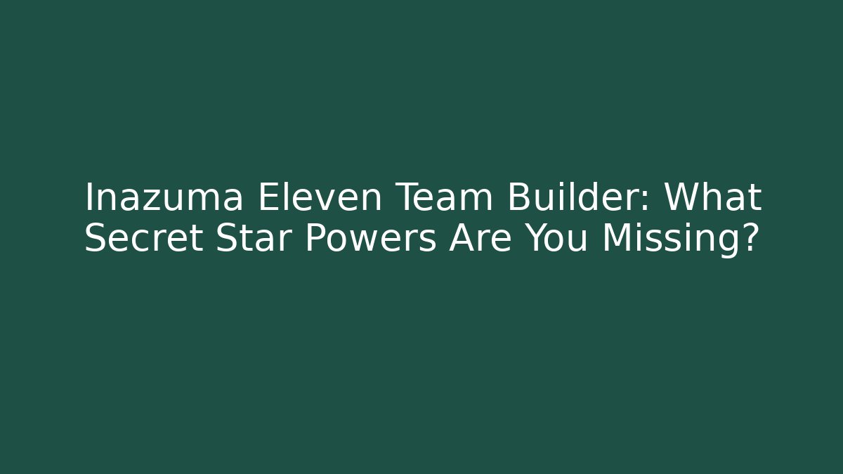 Inazuma Eleven Team Builder: What Secret Star Powers Are You Missing?
