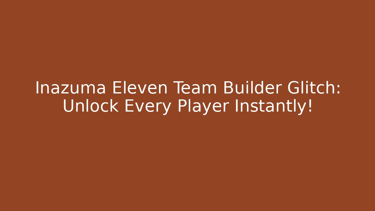 Inazuma Eleven Team Builder Glitch: Unlock Every Player Instantly!