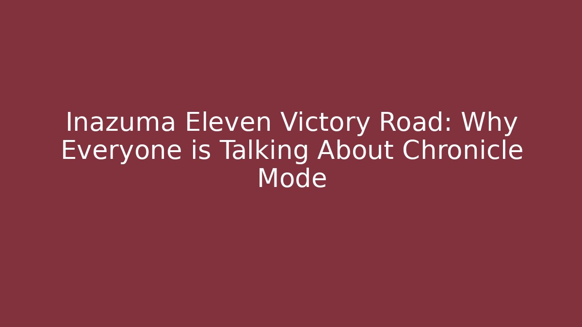 Inazuma Eleven Victory Road: Why Everyone is Talking About Chronicle Mode