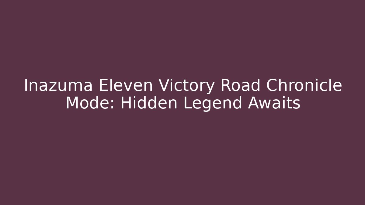 Inazuma Eleven Victory Road Chronicle Mode: Hidden Legend Awaits