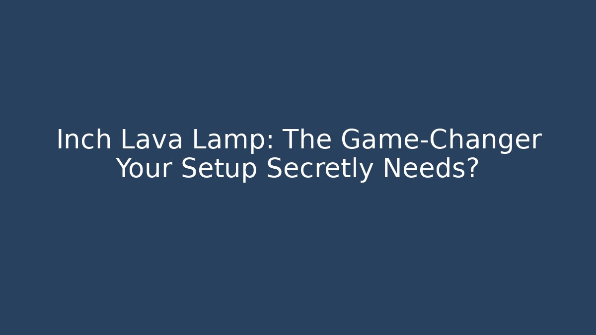 Inch Lava Lamp: The Game-Changer Your Setup Secretly Needs?