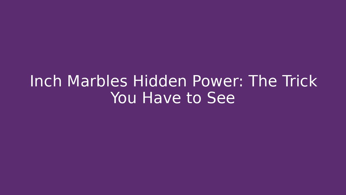 Inch Marbles Hidden Power: The Trick You Have to See