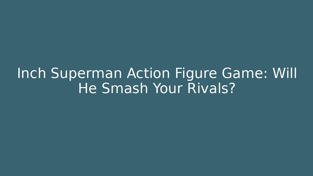 Inch Superman Action Figure Game: Will He Smash Your Rivals?