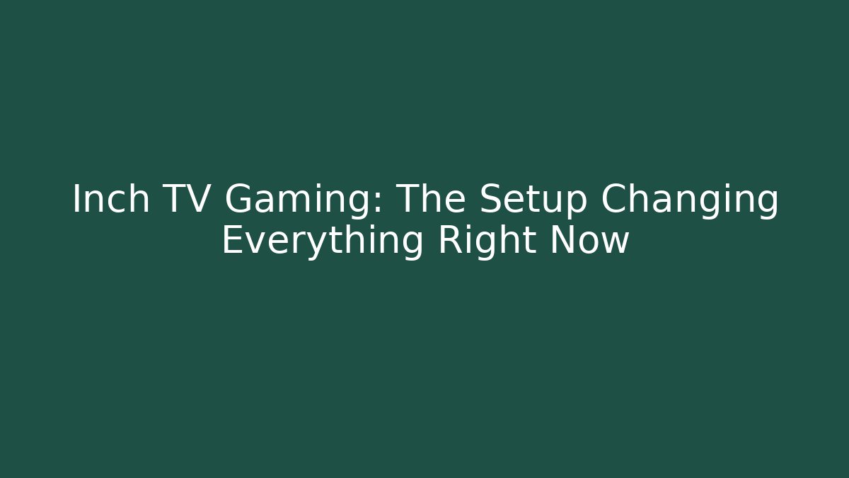 Inch TV Gaming: The Setup Changing Everything Right Now