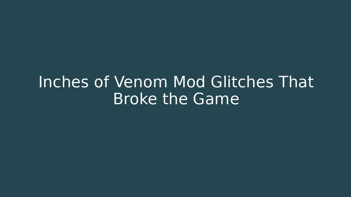 Inches of Venom Mod Glitches That Broke the Game
