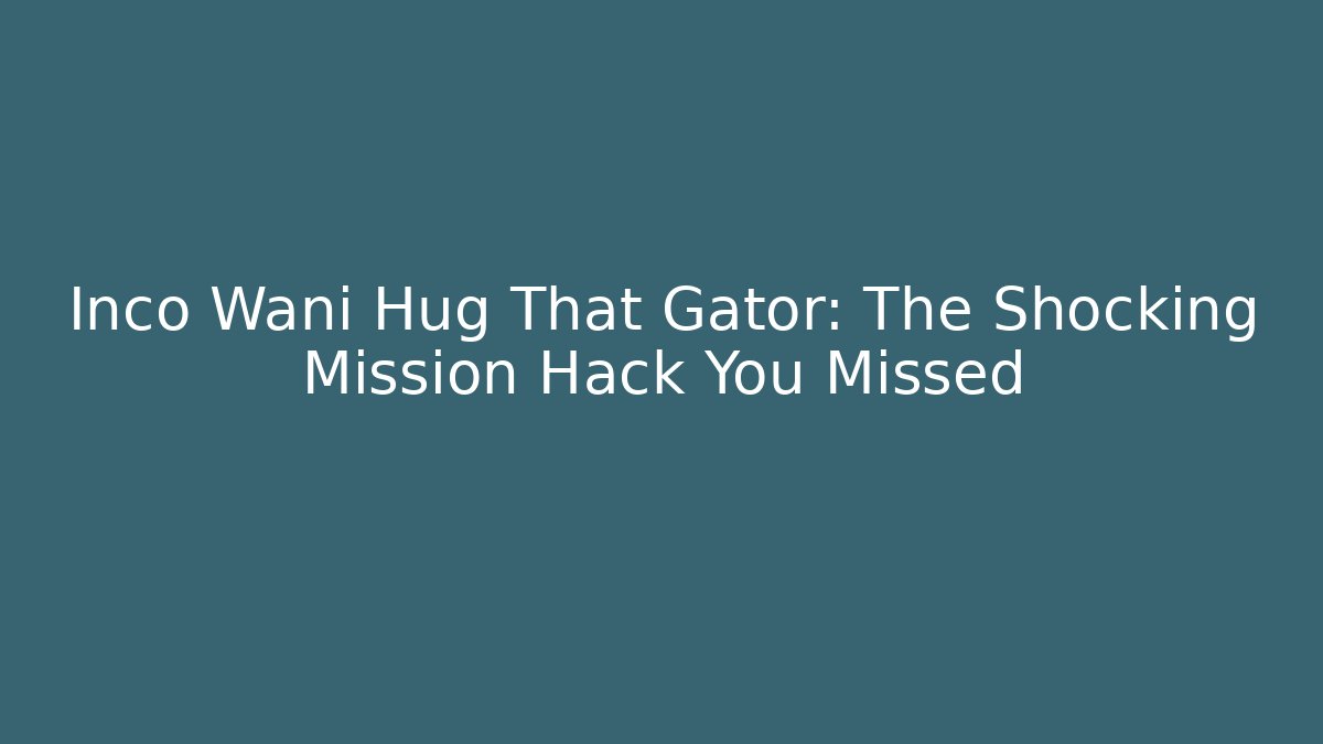 Inco Wani Hug That Gator: The Shocking Mission Hack You Missed