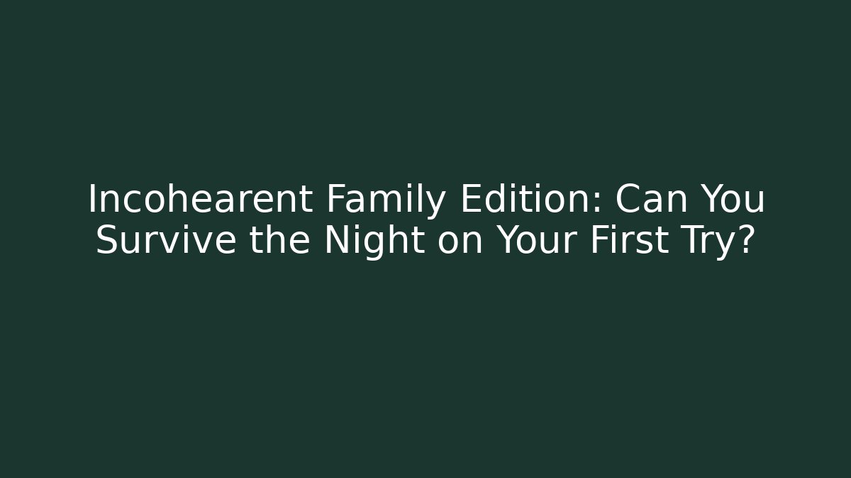Incohearent Family Edition: Can You Survive the Night on Your First Try?