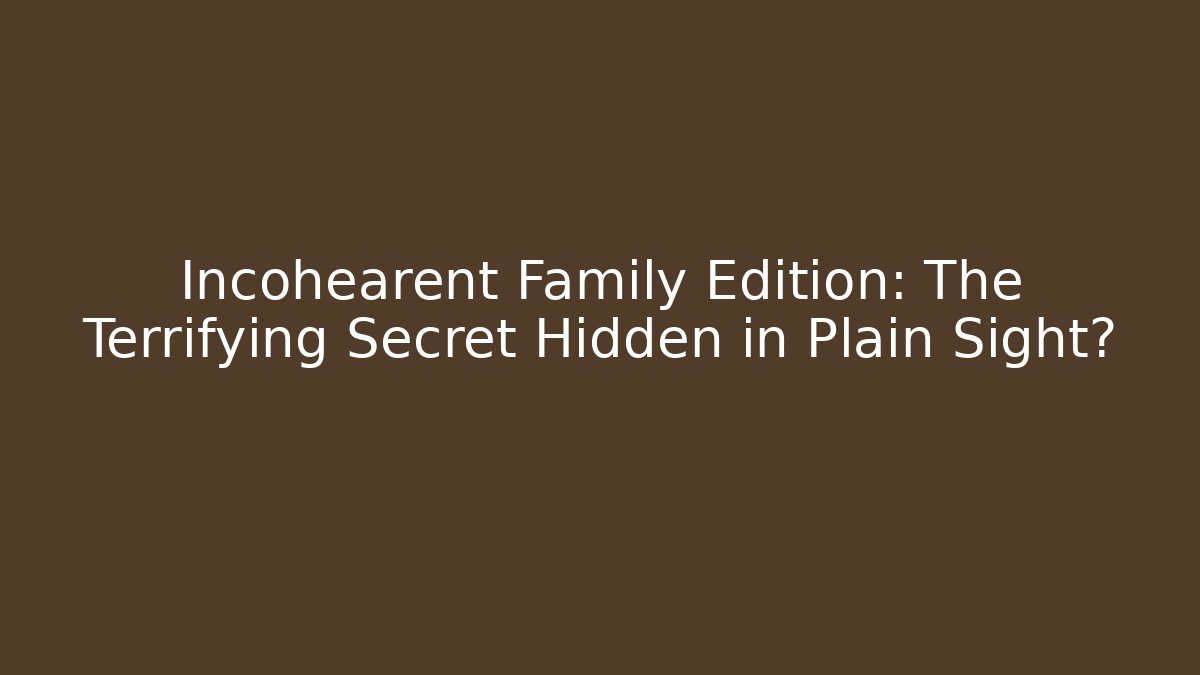 Incohearent Family Edition: The Terrifying Secret Hidden in Plain Sight?