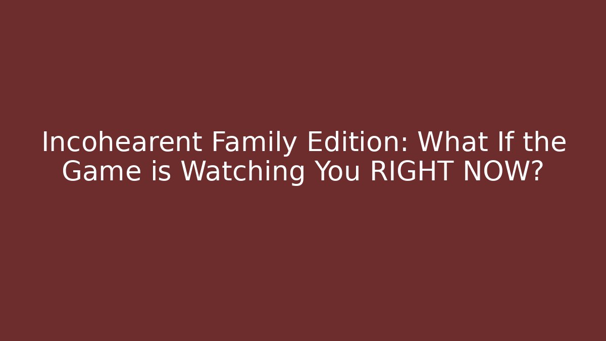 Incohearent Family Edition: What If the Game is Watching You RIGHT NOW? - Critter Realm