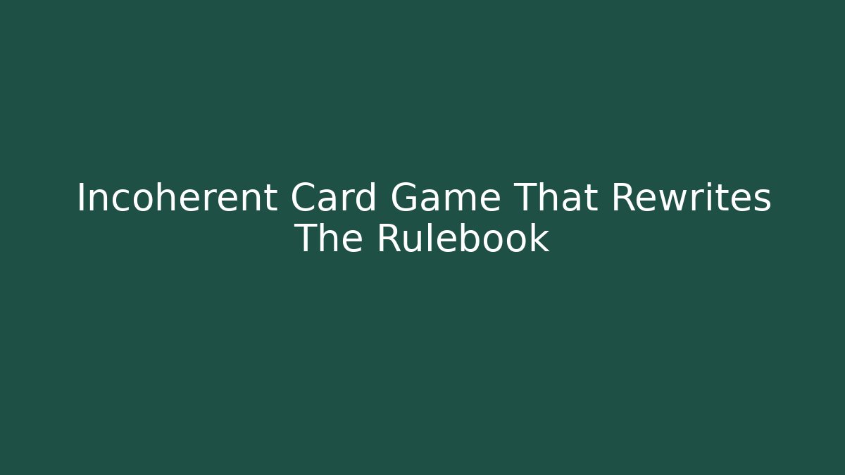 Incoherent Card Game That Rewrites The Rulebook
