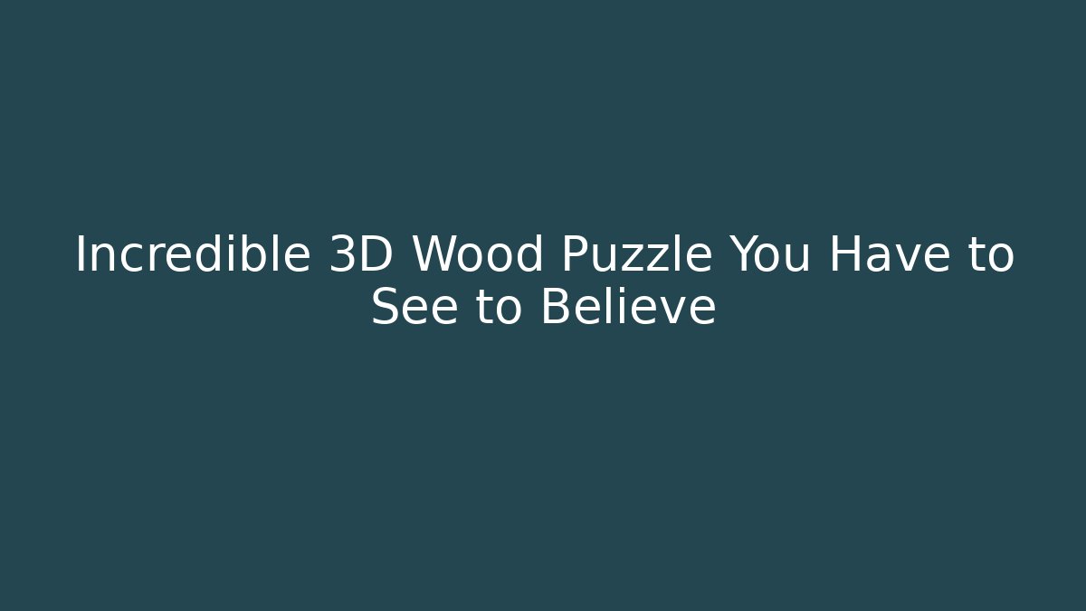 Incredible 3D Wood Puzzle You Have to See to Believe