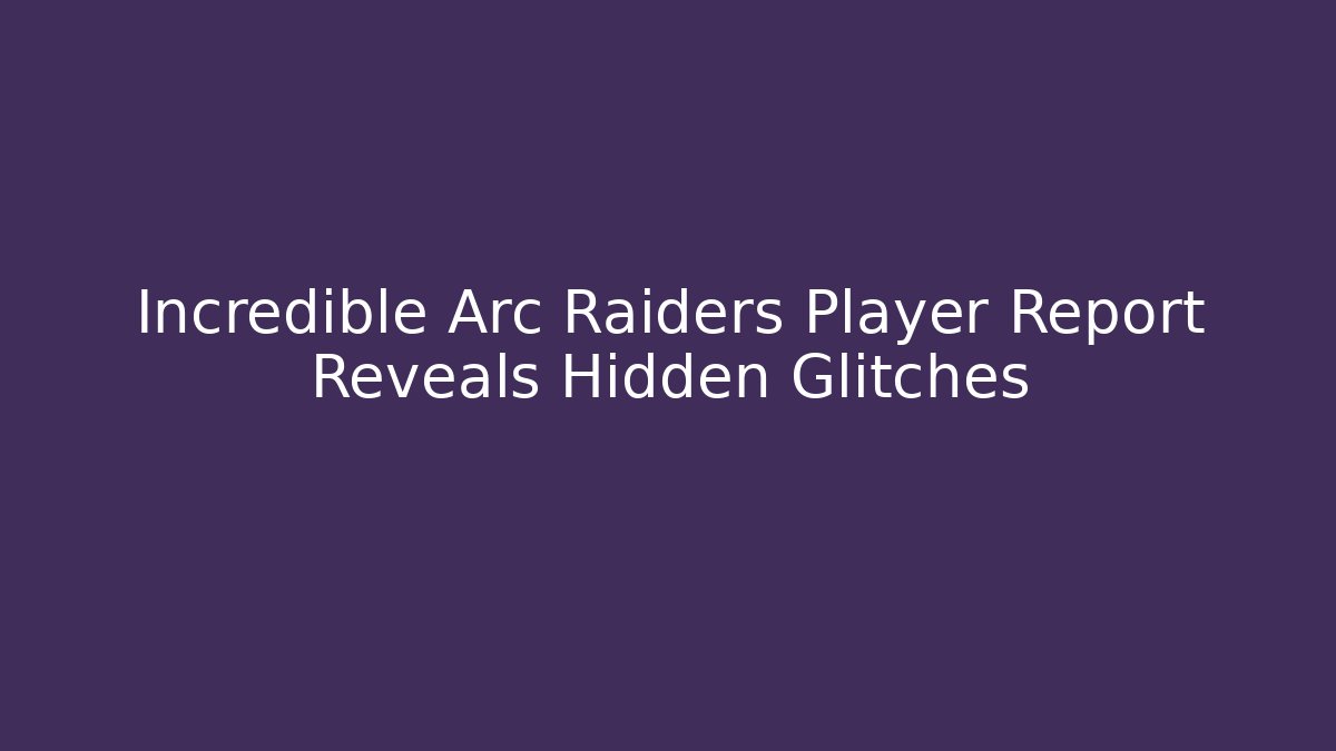 Incredible Arc Raiders Player Report Reveals Hidden Glitches