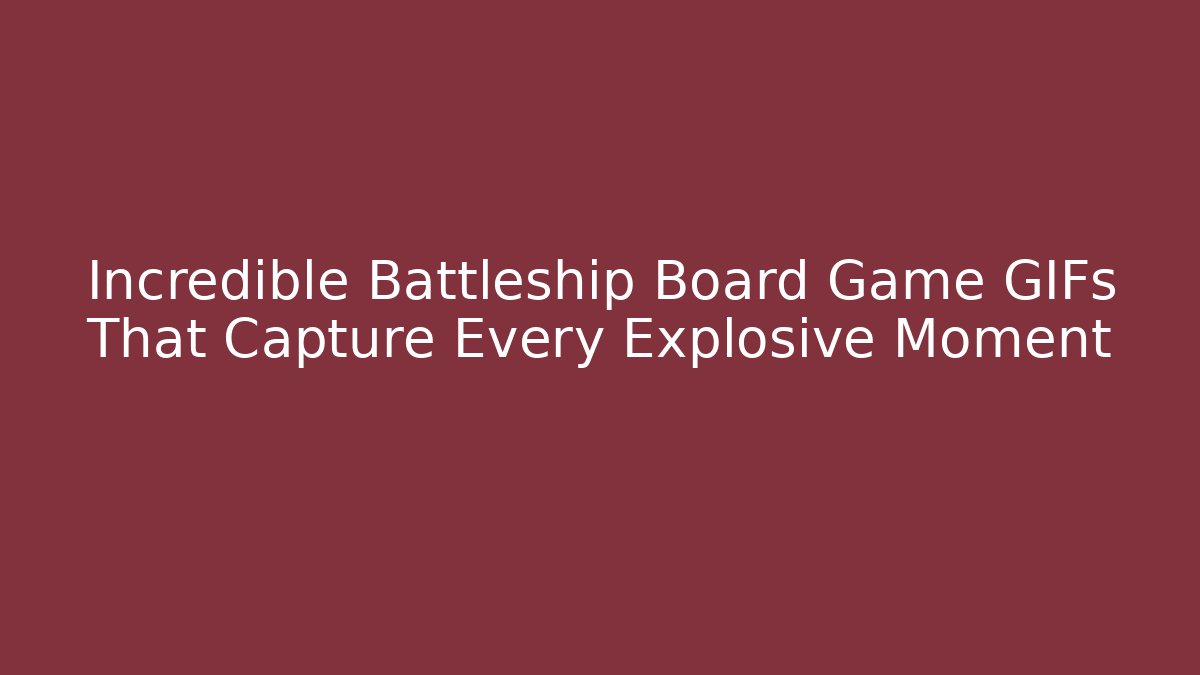 Incredible Battleship Board Game GIFs That Capture Every Explosive Moment