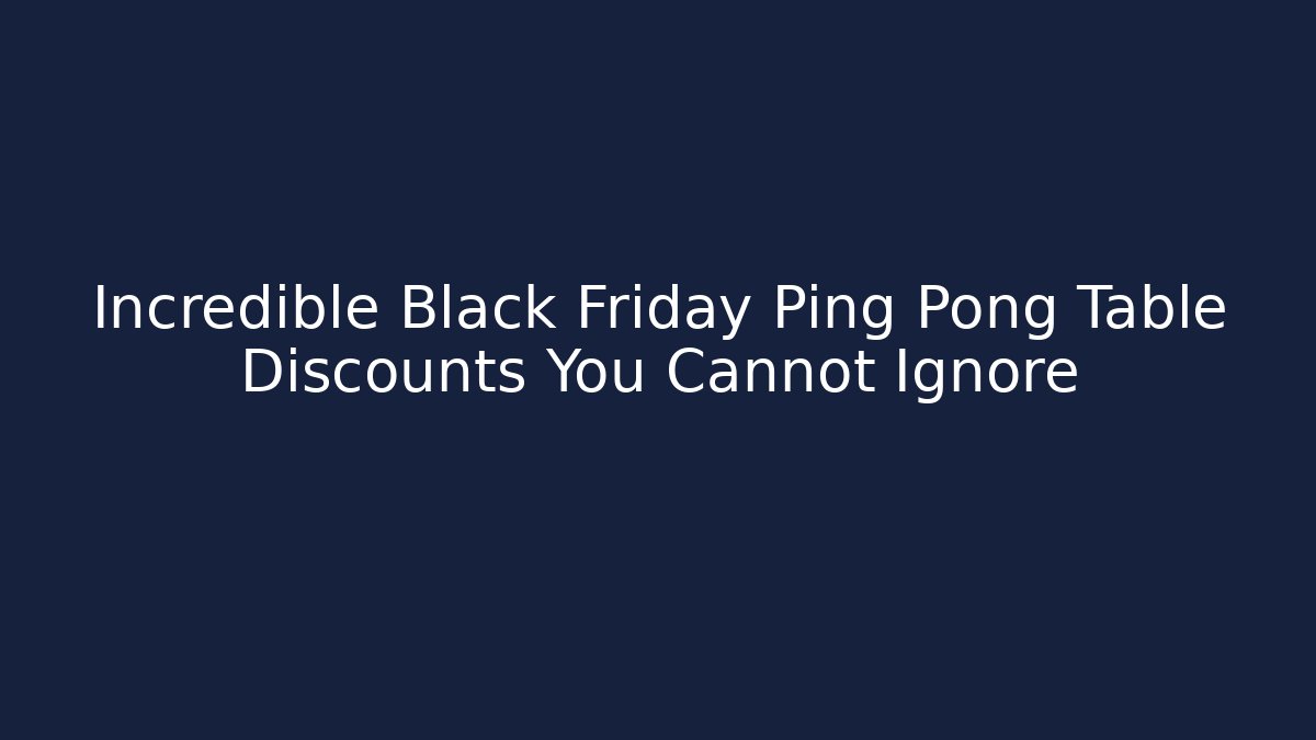 Incredible Black Friday Ping Pong Table Discounts You Cannot Ignore