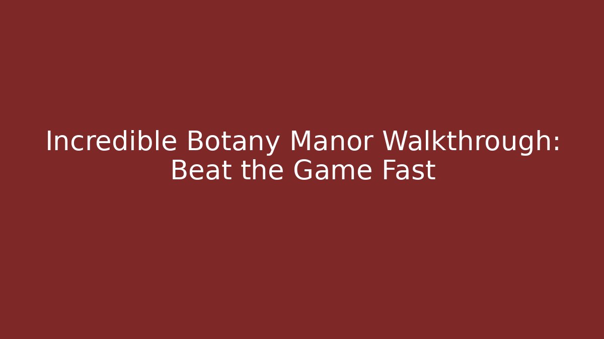Incredible Botany Manor Walkthrough: Beat the Game Fast