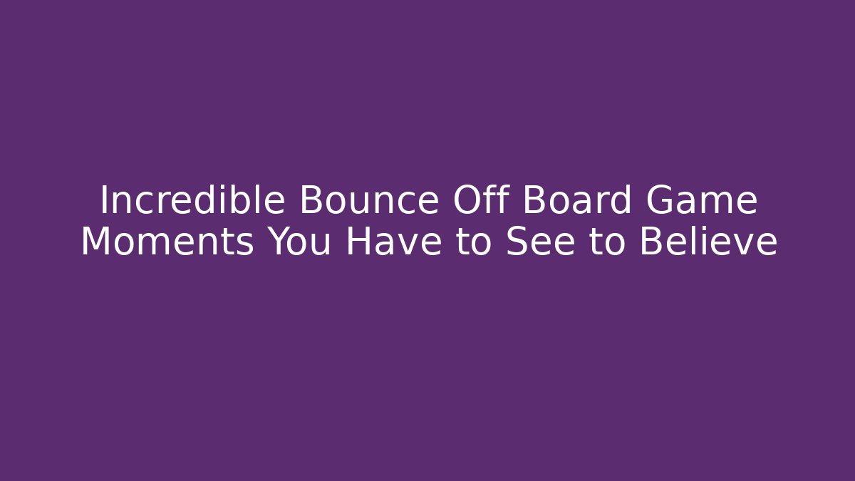 Incredible Bounce Off Board Game Moments You Have to See to Believe