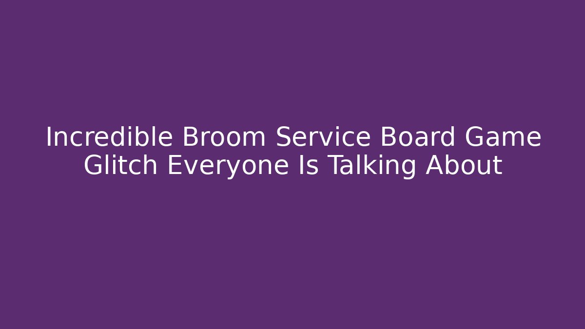 Incredible Broom Service Board Game Glitch Everyone Is Talking About