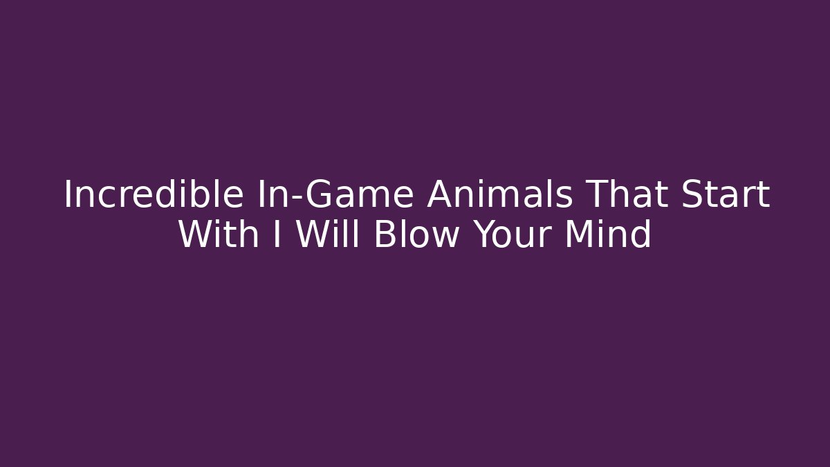 Incredible In-Game Animals That Start With I Will Blow Your Mind