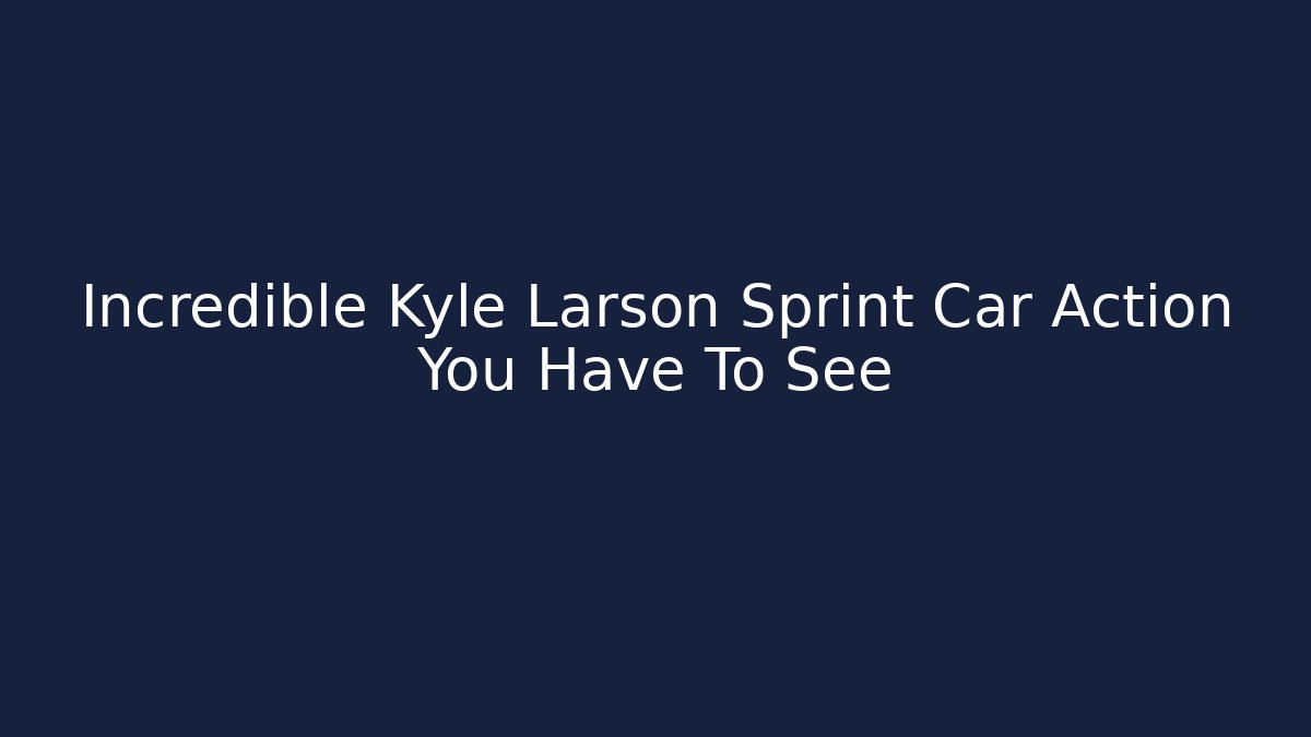 Incredible Kyle Larson Sprint Car Action You Have To See