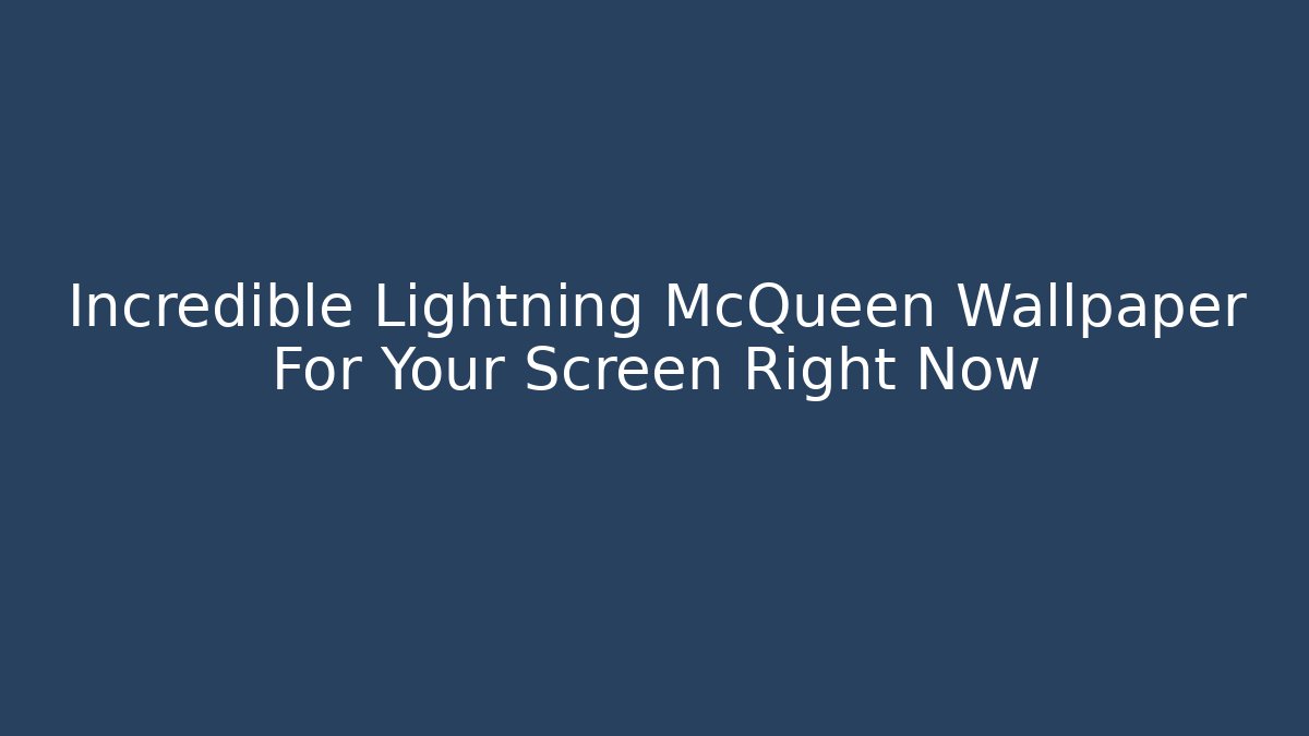 Incredible Lightning McQueen Wallpaper For Your Screen Right Now