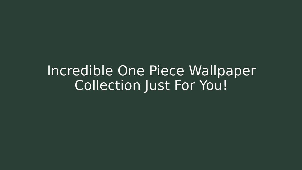 Incredible One Piece Wallpaper Collection Just For You!