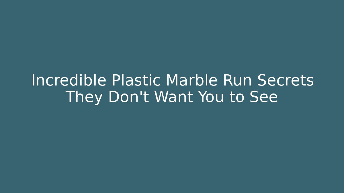 Incredible Plastic Marble Run Secrets They Don’t Want You to See