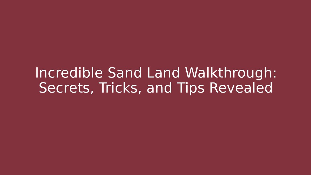 Incredible Sand Land Walkthrough: Secrets, Tricks, and Tips Revealed