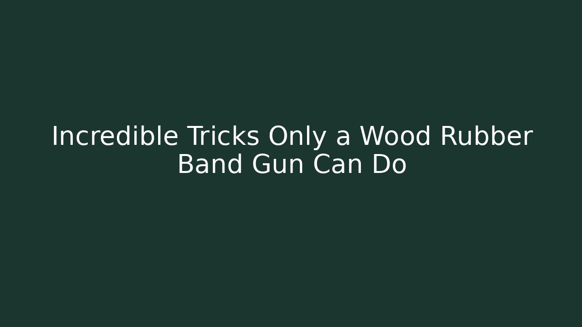 Incredible Tricks Only a Wood Rubber Band Gun Can Do