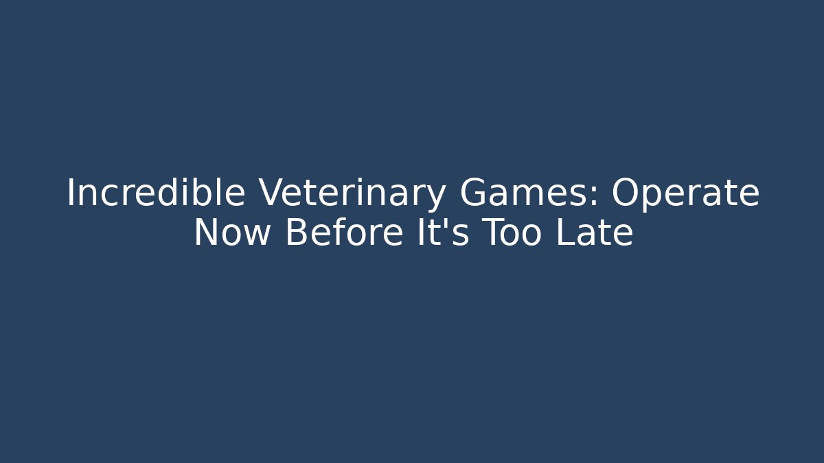 Incredible Veterinary Games: Operate Now Before It's Too Late