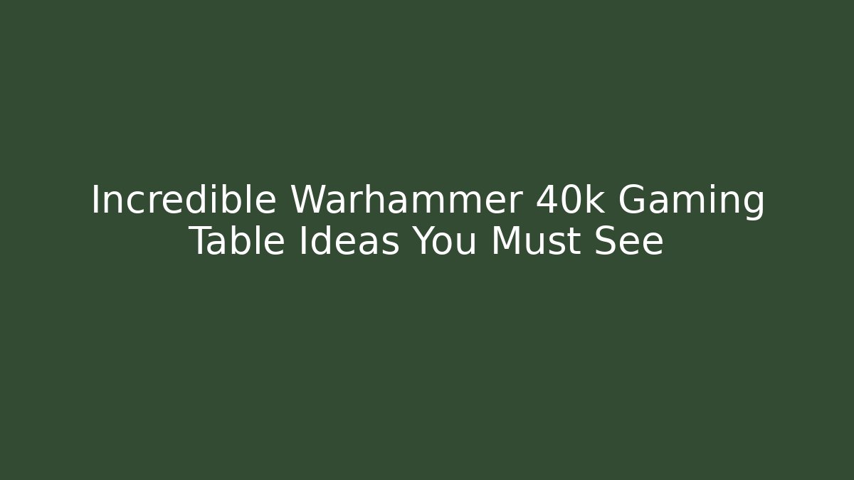 Incredible Warhammer 40k Gaming Table Ideas You Must See