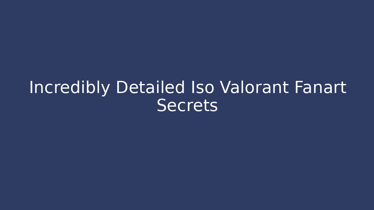 Incredibly Detailed Iso Valorant Fanart Secrets