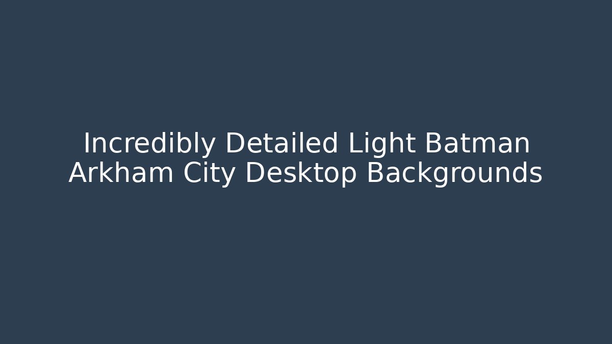 Incredibly Detailed Light Batman Arkham City Desktop Backgrounds