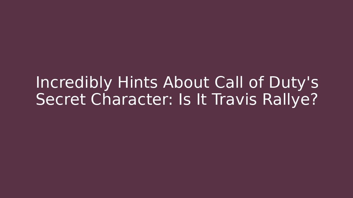 Incredibly Hints About Call of Duty's Secret Character: Is It Travis Rallye?