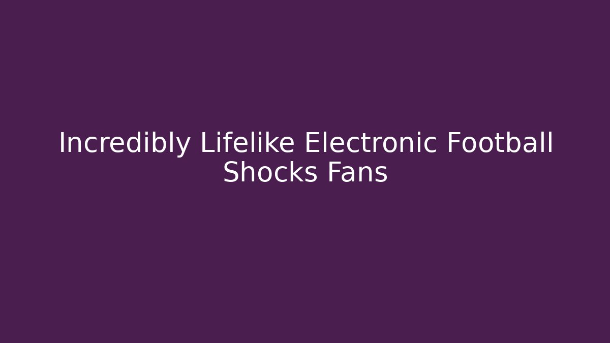 Incredibly Lifelike Electronic Football Shocks Fans