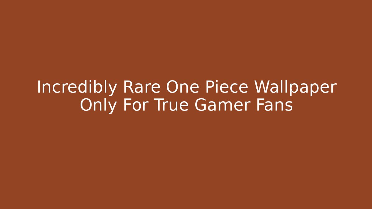 Incredibly Rare One Piece Wallpaper Only For True Gamer Fans