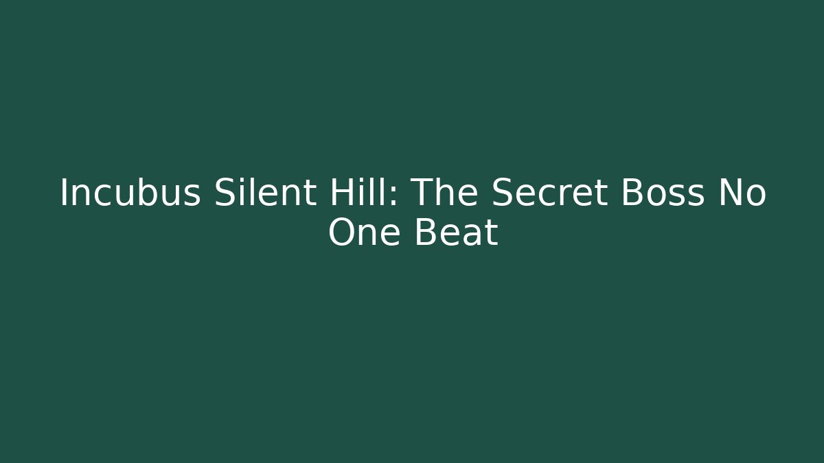 Incubus Silent Hill: The Secret Boss No One Beat