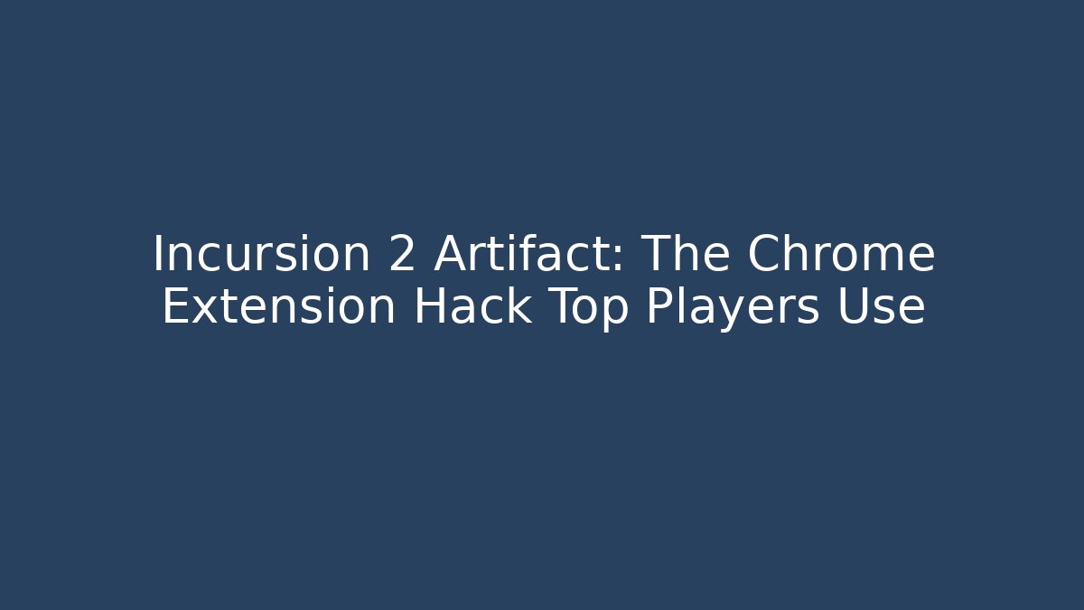 Incursion 2 Artifact: The Chrome Extension Hack Top Players Use