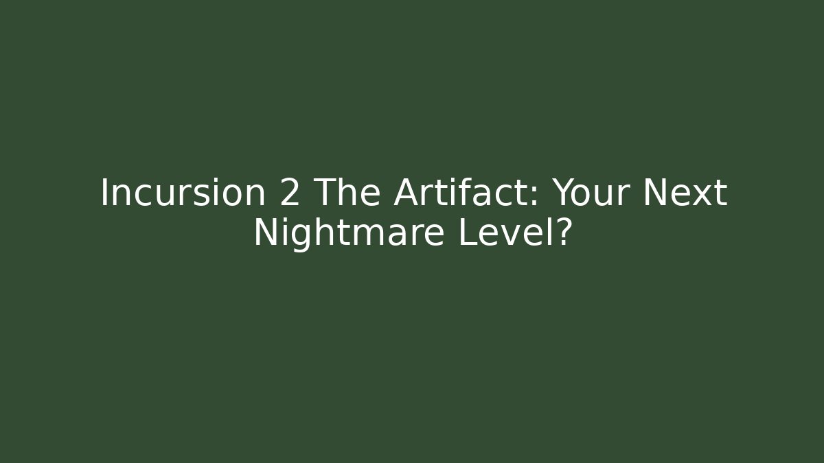 Incursion 2 The Artifact: Your Next Nightmare Level?