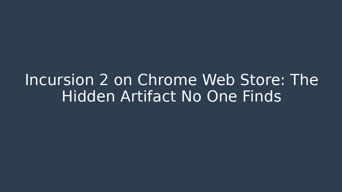 Incursion 2 on Chrome Web Store: The Hidden Artifact No One Finds