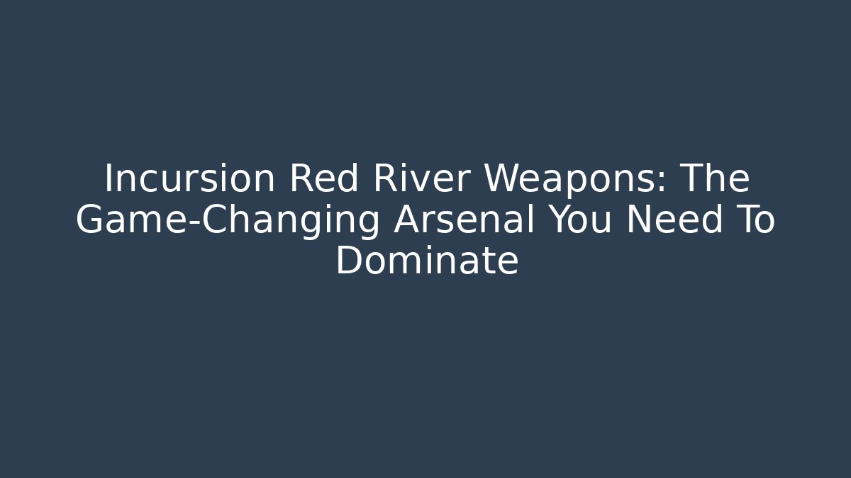 Incursion Red River Weapons: The Game-Changing Arsenal You Need To Dominate
