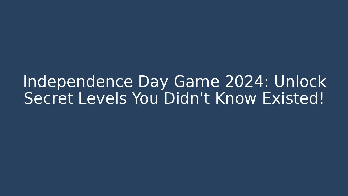 Independence Day Game 2024: Unlock Secret Levels You Didn’t Know Existed!