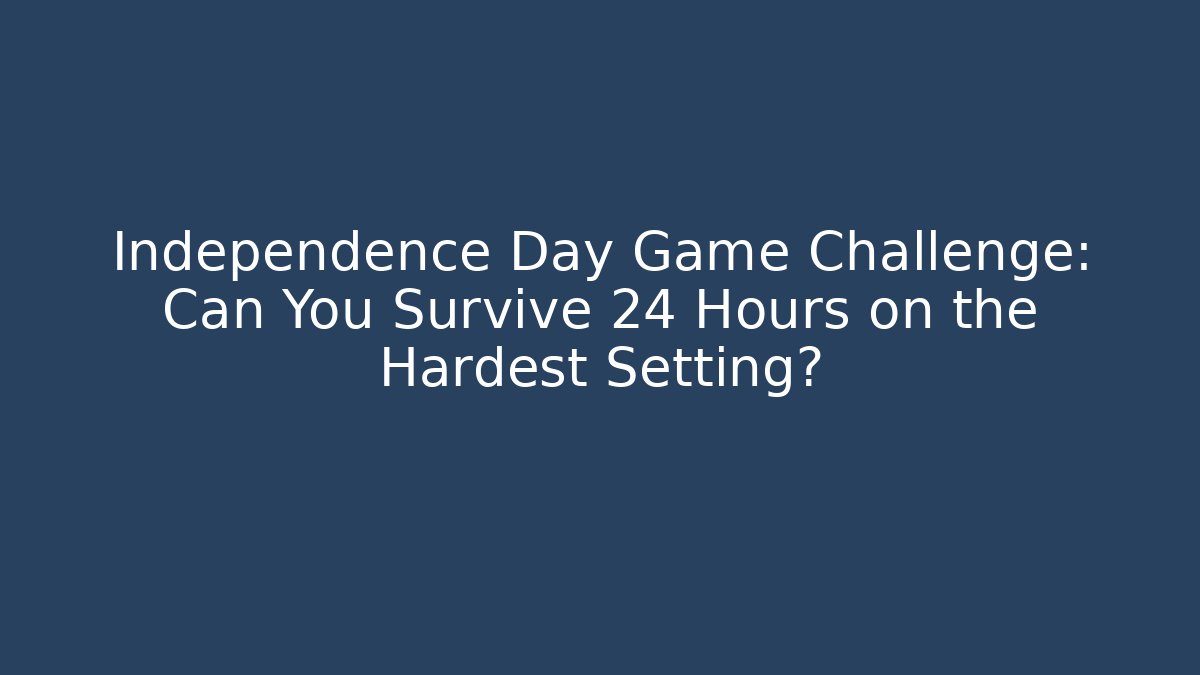 Independence Day Game Challenge: Can You Survive 24 Hours on the Hardest Setting?
