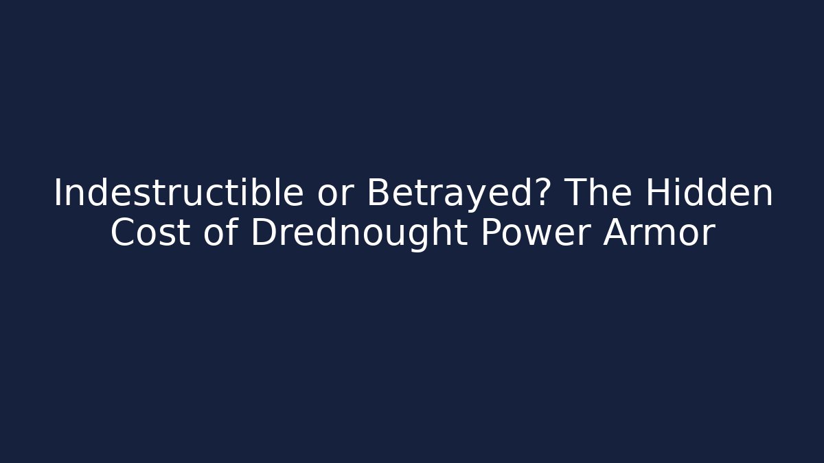 Indestructible or Betrayed? The Hidden Cost of Drednought Power Armor